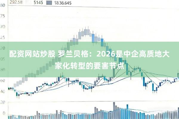 配资网站炒股 罗兰贝格：2026是中企高质地大家化转型的要害节点