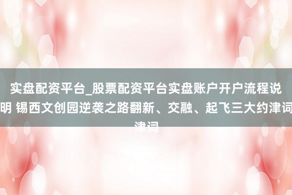 实盘配资平台_股票配资平台实盘账户开户流程说明 锡西文创园逆袭之路翻新、交融、起飞三大约津词