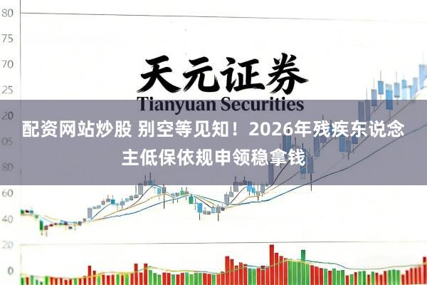 配资网站炒股 别空等见知！2026年残疾东说念主低保依规申领稳拿钱