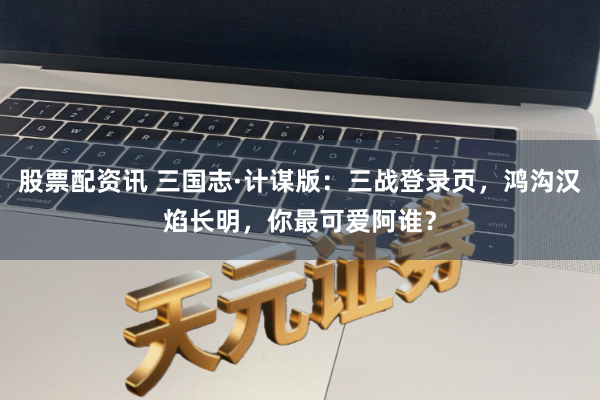 股票配资讯 三国志·计谋版：三战登录页，鸿沟汉焰长明，你最可爱阿谁？