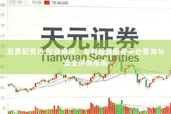 股票配资讯 配资询网：专科股票配资平台查询与安全评测指南