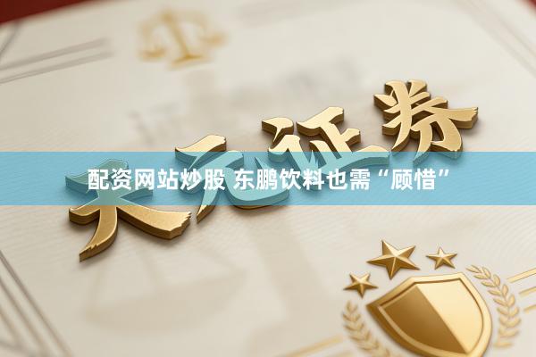 配资网站炒股 东鹏饮料也需“顾惜”