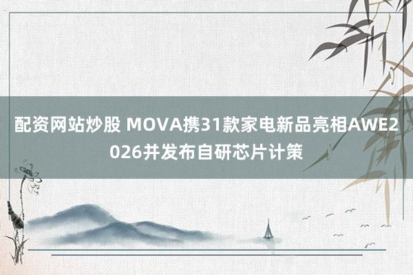 配资网站炒股 MOVA携31款家电新品亮相AWE2026并发布自研芯片计策