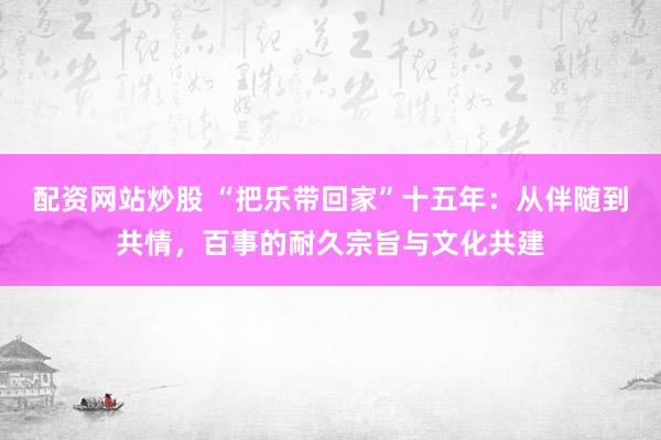 配资网站炒股 “把乐带回家”十五年：从伴随到共情，百事的耐久宗旨与文化共建