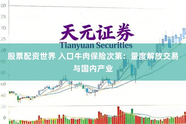 股票配资世界 入口牛肉保险次第：量度解放交易与国内产业