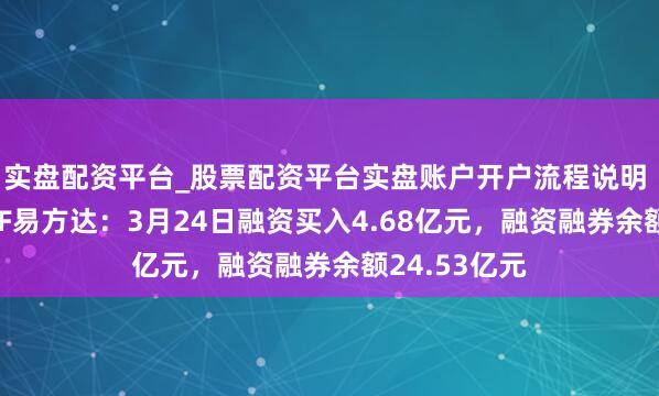 实盘配资平台_股票配资平台实盘账户开户流程说明 香港证券ETF易方达：3月24日融资买入4.68亿元，融资融券余额24.53亿元