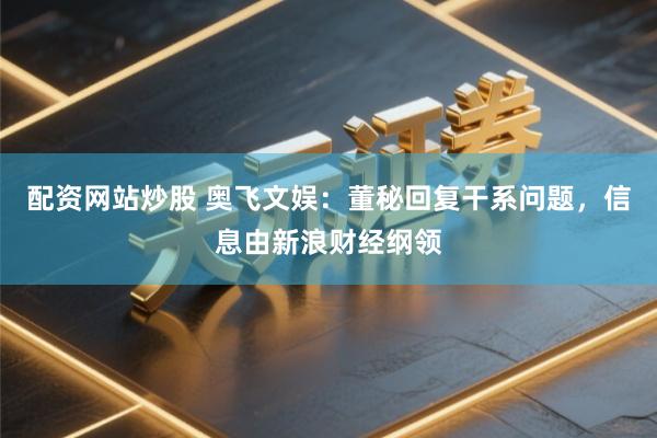 配资网站炒股 奥飞文娱：董秘回复干系问题，信息由新浪财经纲领