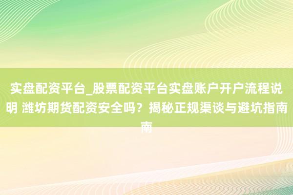 实盘配资平台_股票配资平台实盘账户开户流程说明 潍坊期货配资安全吗？揭秘正规渠谈与避坑指南